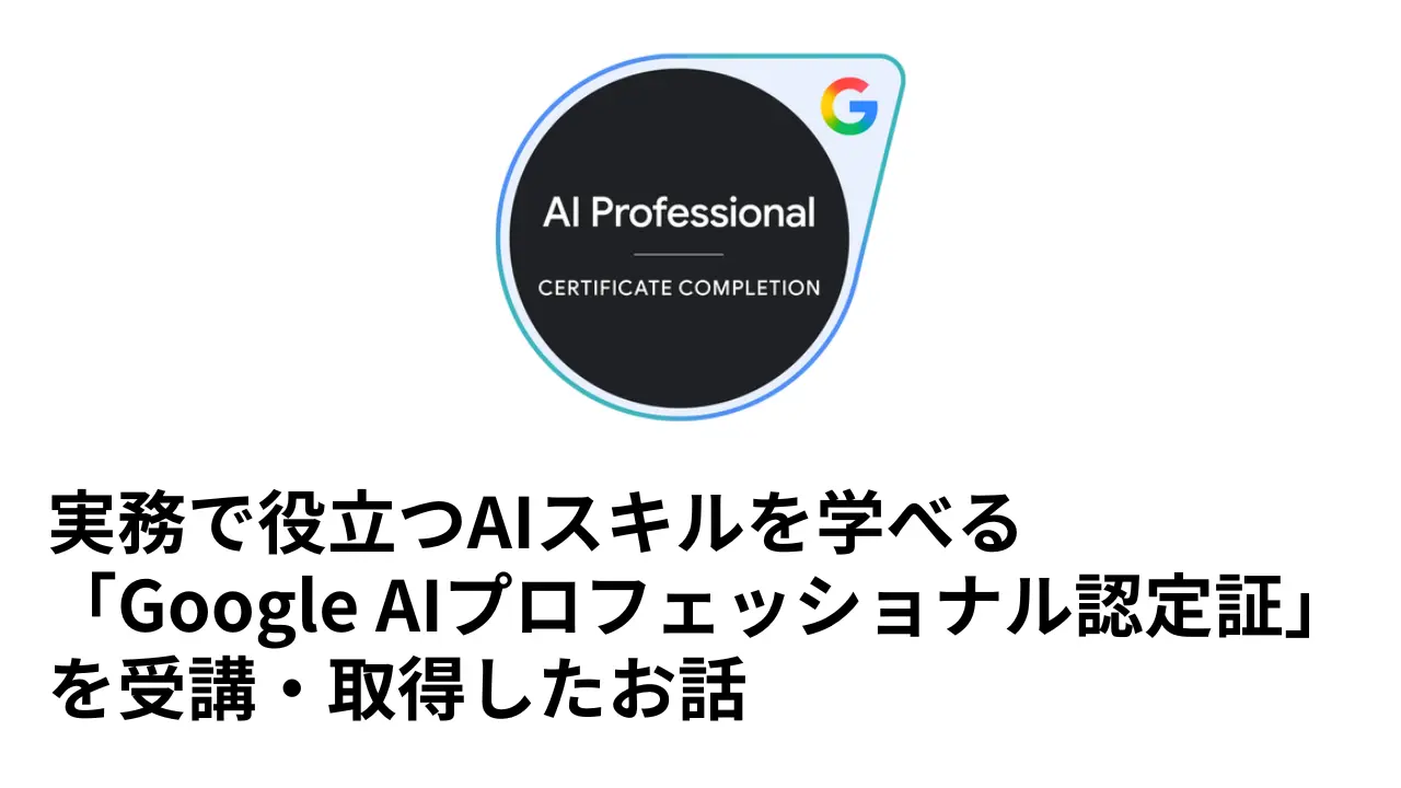 実務で役立つAIスキルを学べる講座「Google AIプロフェッショナル認定証」を受講・取得したお話というタイトルとGoogle AIプロフェッショナル認定証バッチのサムネイル